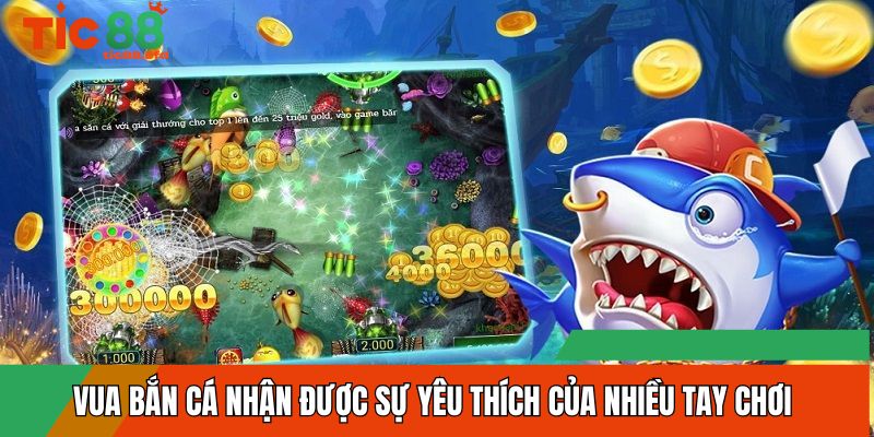 Vua bắn cá nhận được sự yêu thích của nhiều tay chơi